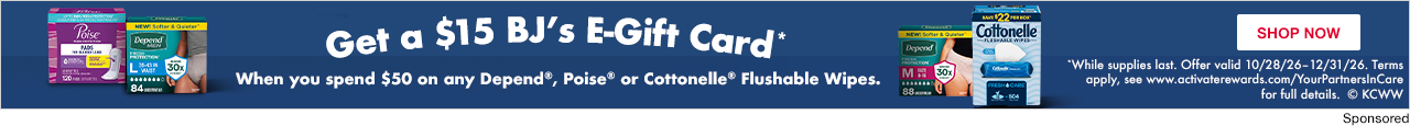 Kimberly-Clark. Get a $15 BJ's E-Gift Card* when you spend $50 on any Depend, Poise or Cottonelle Flushable Wipes