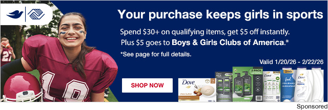 Dove. Spend $30+ on qualifying items, get $5 off instantly. Plus $5 goes to Boys&Girls of America. See page for details