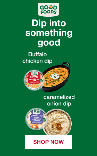 GOOD FOODS, Dip into something good. Buffalo chicken dip & caramelized onion dip. SHOP NOW