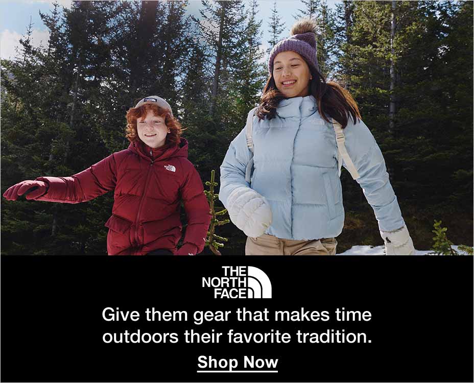 THE NORTH FACE. Give them gear that makes time outdoors their favorite tradition. Shop Now