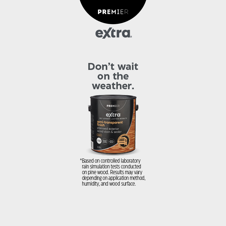 PREMIER extra. Don’t wait on the weather. *Based on controlled laboratory rain simulation tests conducted on pine wood. 