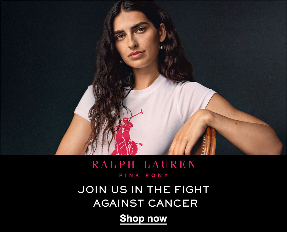 RALPH LAUREN. PINK PONY. JOIN US IN THE FIGHT AGAINST CANCER. SHOP NOW.