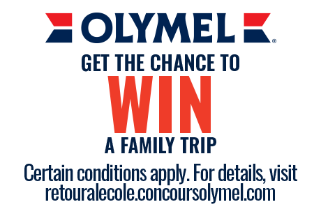 OLYMEL. GET THE CHANCE TO WIN A FAMILY TRIP Certain conditions apply. For details, visit retouralecole.concoursolymel.com