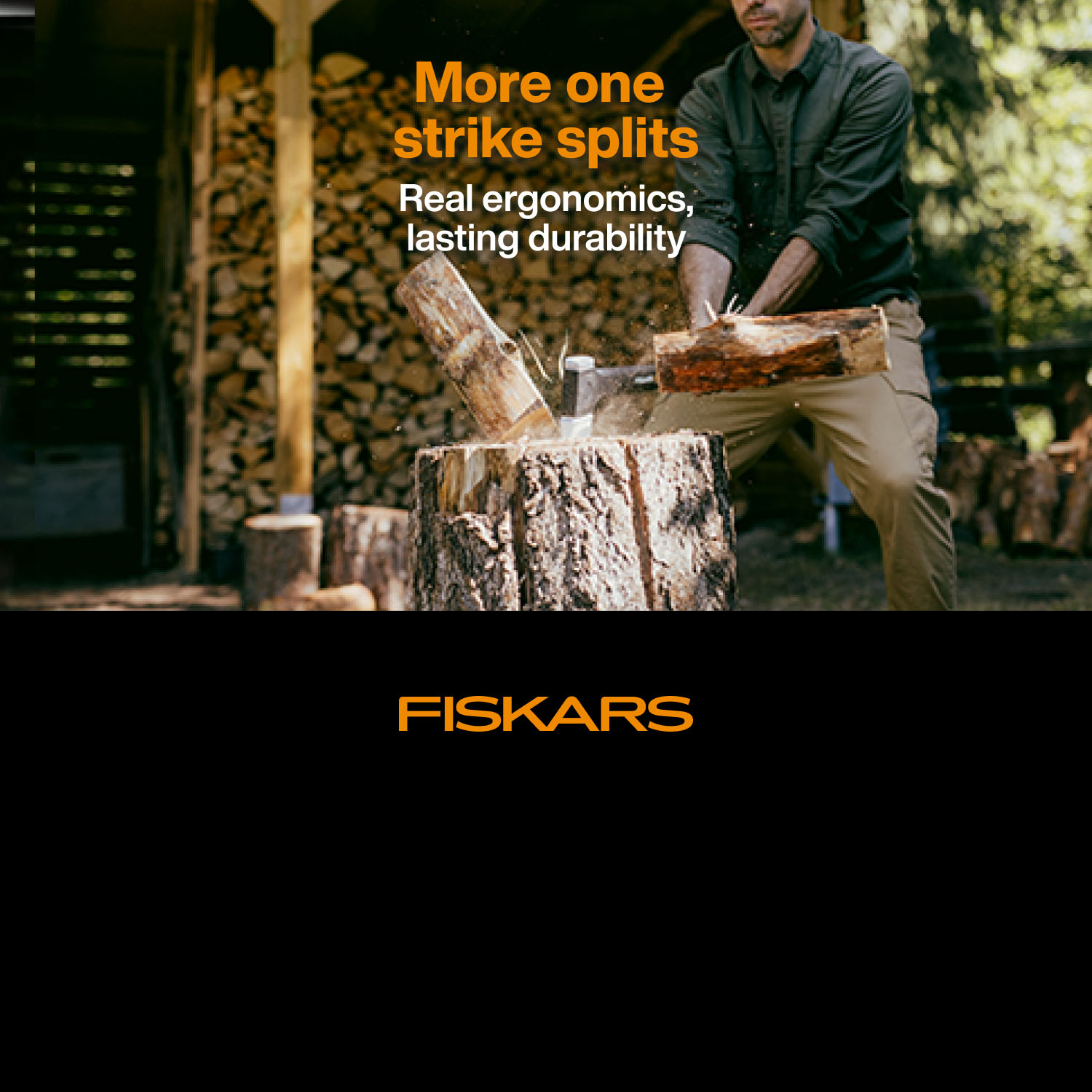 Fiskars. More one strike splits. Real ergonomics, lasting durability. Shop Now.