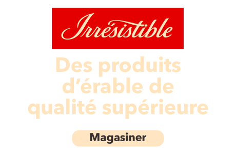 Irresistibles. Des produits d'érable de qualité supérieure.