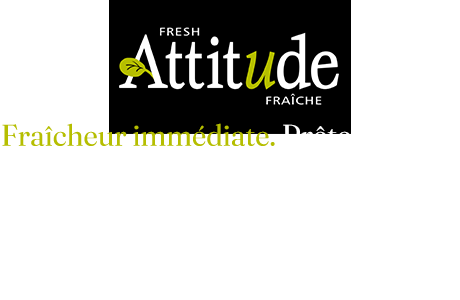 Attitude. Fraîcheur immédiate. Prête à servir.