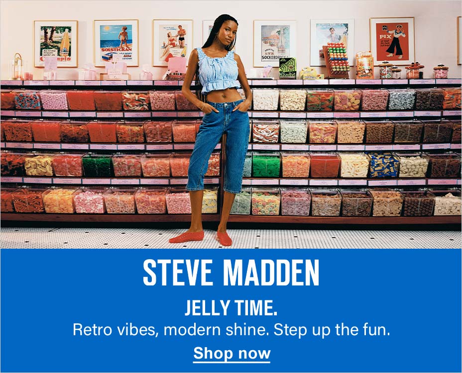 STEVE MADDEN. JELLY TIME. RETRO VIBES, MODERN SHINE. STEP UP THE FUN. SHOP NOW. 