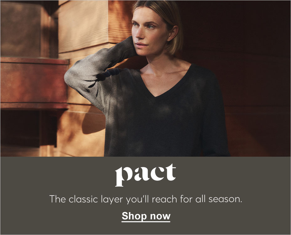PACT. THE CLASSIC LAYER YOU'LL REACH FOR ALL SEASON. SHOP NOW.