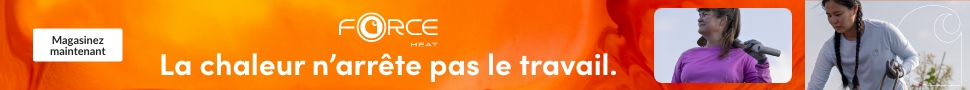 Advertisement. FORCE HEAT. LA CHALEUR N’ARRÊTE PAS LE TRAVAIL. MAGASINEZ MAINTENANT.