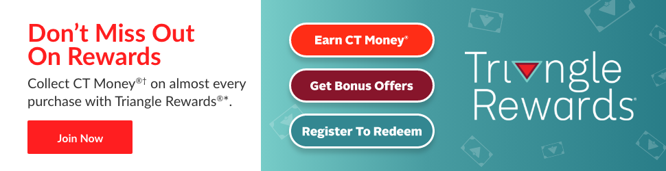Advertisement. Don't Miss Out On Rewards
Collect CT Money® on almost every purchase with Triangle Rewards***
Join Now
