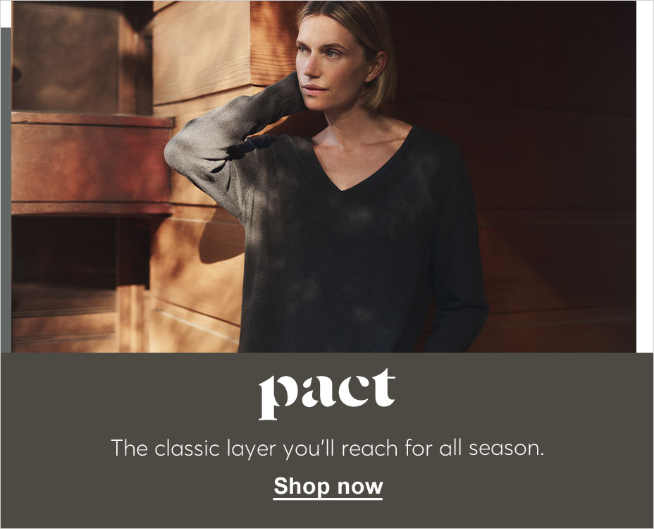 PACT. THE CLASSIC LAYER YOU'LL REACH FOR ALL SEASON. SHOP NOW.