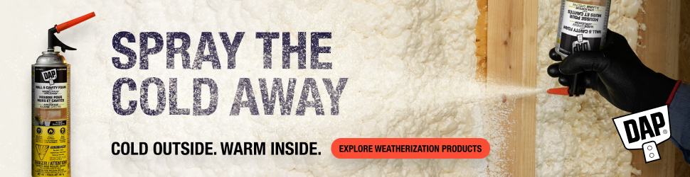 Advertisement. Advertisement. Spray the cold away. Cold outside. Warm inside. Explore weatherization products. DAP. Opens in a new tab 