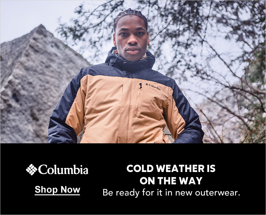 Columbia, COLD WEATHER IS ON THE WAY. Shop Now