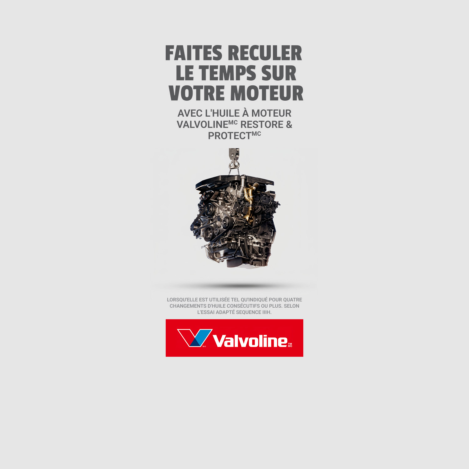 Valvoline. FAITES RECULER LE TEMPS SUR VOTRE MOTEUR | AVEC L’HUILE À MOTEUR VALVOLINE™ RESTORE & PROTECT™ MC. MAGASINER