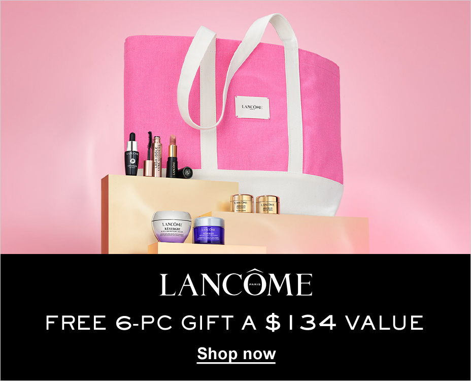 LANCOME. FREE 6-PC GIFT A $134 VALUE. SHOP NOW.