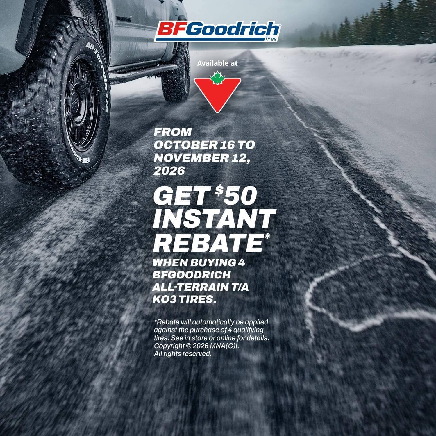 BFGoodrich Tires. FROM OCTOBER 16 TO NOVEMBER 12, GET $50 INSTANT REBATE* WHEN BUYING 4 BFG ALL-TERRAIN T/A KO3 TIRES.