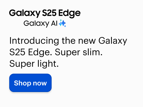 Introducing the new Galaxy S25 Edge. Super Slim. Super light. Shop Now